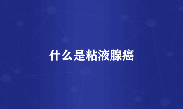 什么是粘液腺癌