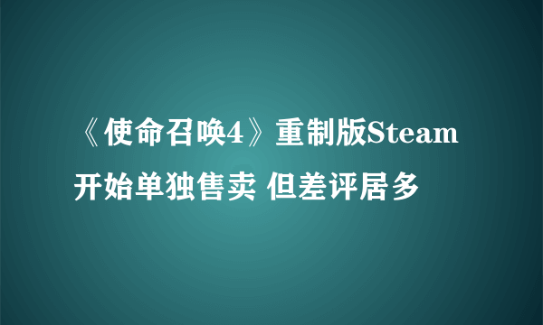 《使命召唤4》重制版Steam开始单独售卖 但差评居多