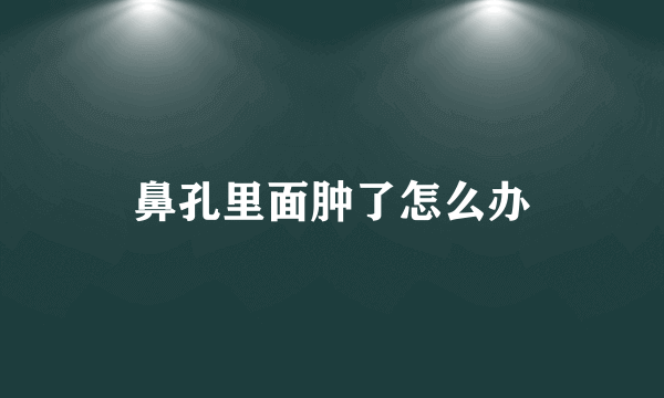 鼻孔里面肿了怎么办