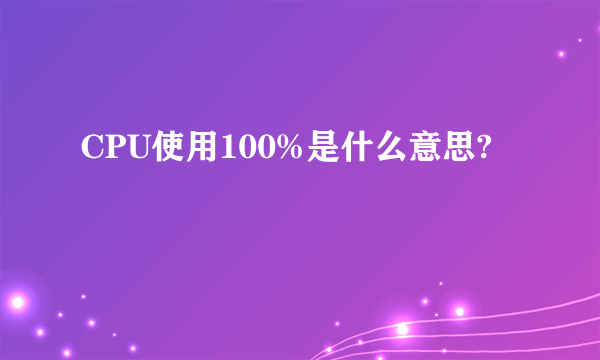 CPU使用100%是什么意思?