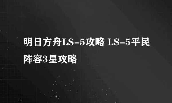 明日方舟LS-5攻略 LS-5平民阵容3星攻略