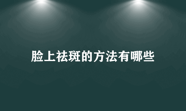 脸上祛斑的方法有哪些