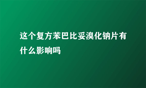 这个复方苯巴比妥溴化钠片有什么影响吗