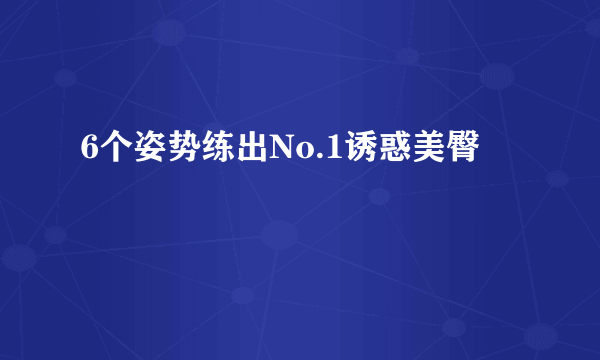 6个姿势练出No.1诱惑美臀