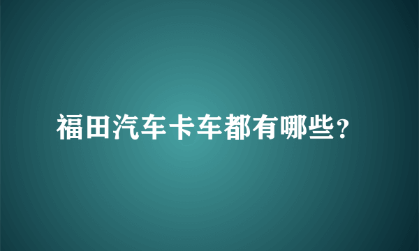 福田汽车卡车都有哪些？