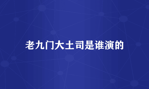 老九门大土司是谁演的