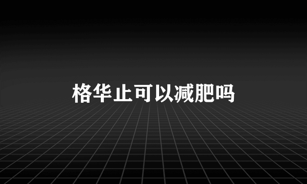 格华止可以减肥吗