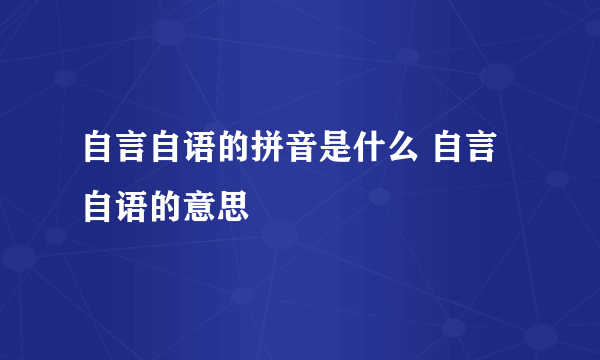 自言自语的拼音是什么 自言自语的意思