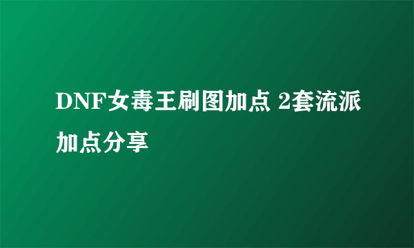 DNF女毒王刷图加点 2套流派加点分享