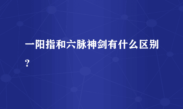 一阳指和六脉神剑有什么区别？