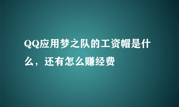 QQ应用梦之队的工资帽是什么，还有怎么赚经费