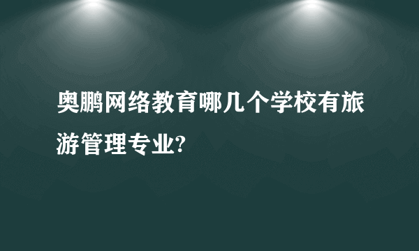 奥鹏网络教育哪几个学校有旅游管理专业?