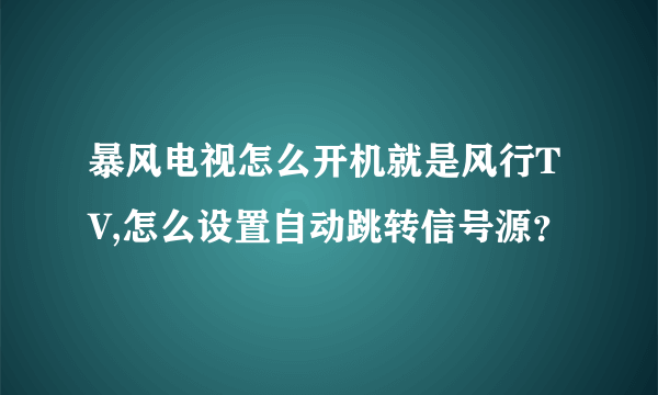 暴风电视怎么开机就是风行TV,怎么设置自动跳转信号源？