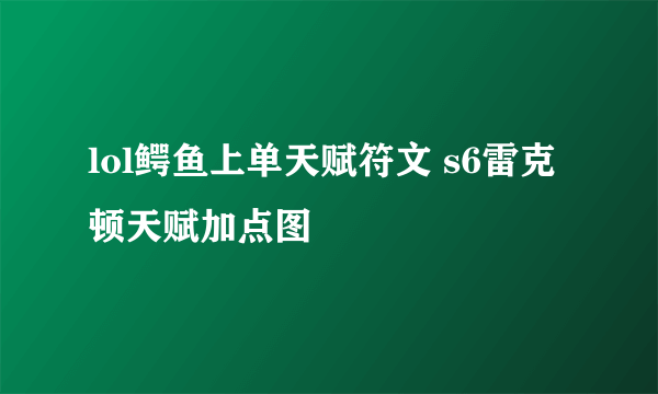 lol鳄鱼上单天赋符文 s6雷克顿天赋加点图