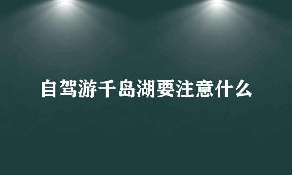 自驾游千岛湖要注意什么