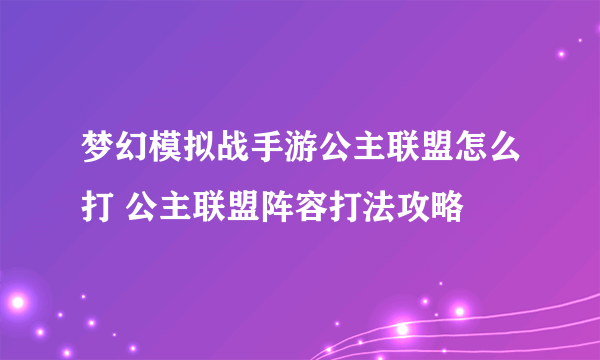 梦幻模拟战手游公主联盟怎么打 公主联盟阵容打法攻略