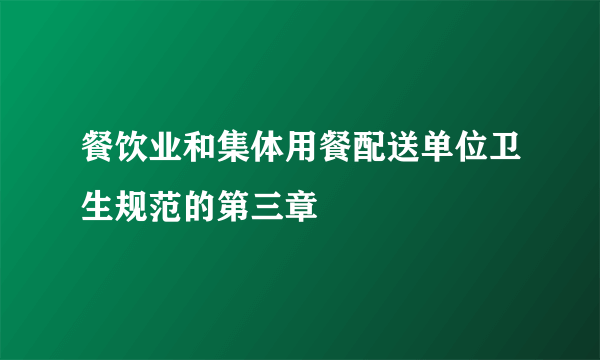 餐饮业和集体用餐配送单位卫生规范的第三章