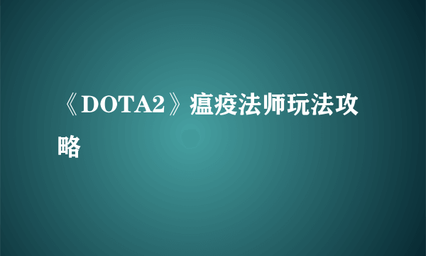 《DOTA2》瘟疫法师玩法攻略