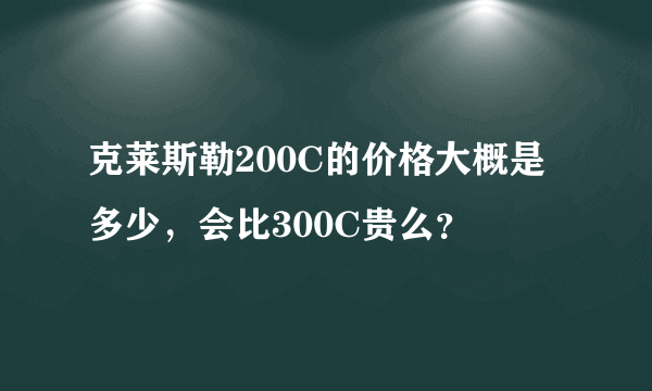 克莱斯勒200C的价格大概是多少，会比300C贵么？