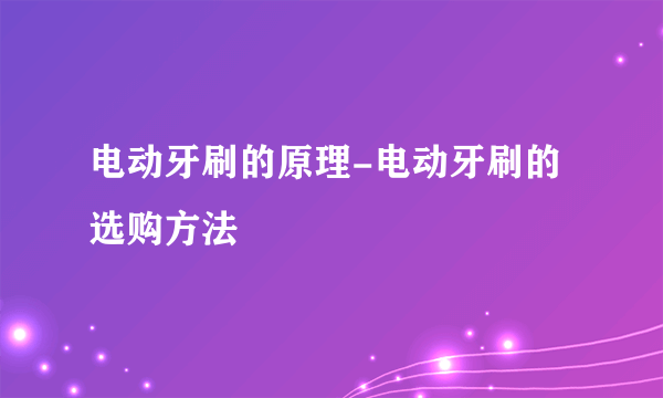 电动牙刷的原理-电动牙刷的选购方法