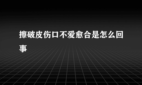 擦破皮伤口不爱愈合是怎么回事