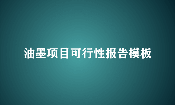 油墨项目可行性报告模板