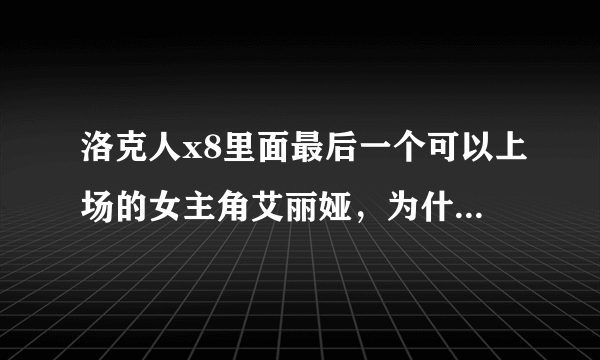 洛克人x8里面最后一个可以上场的女主角艾丽娅，为什么一直都开发不出来？
