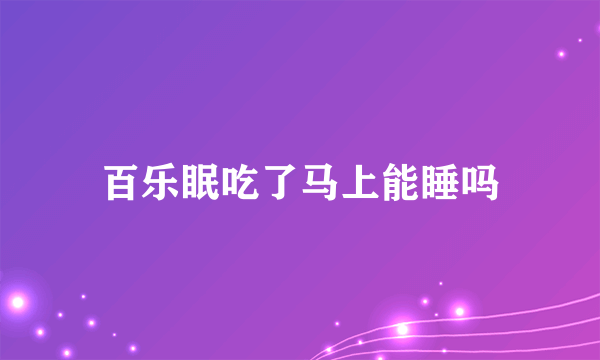 百乐眠吃了马上能睡吗