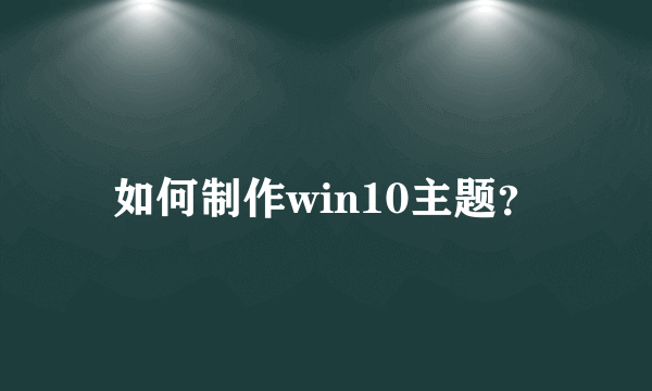 如何制作win10主题？