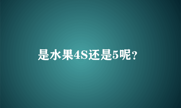 是水果4S还是5呢？