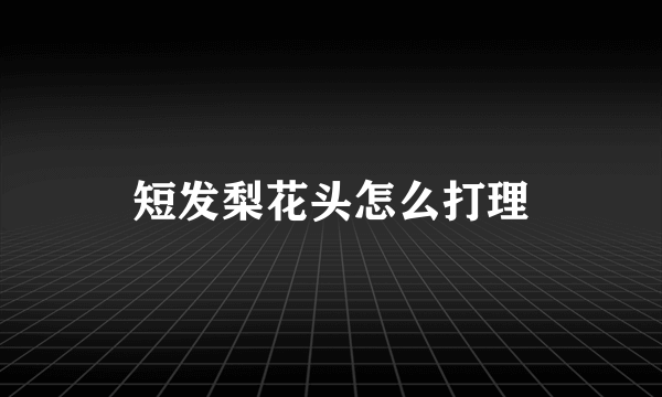 短发梨花头怎么打理