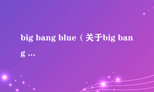 big bang blue（关于big bang blue的介绍）