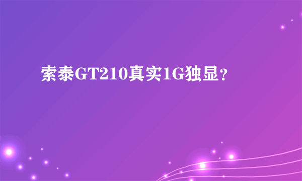 索泰GT210真实1G独显？