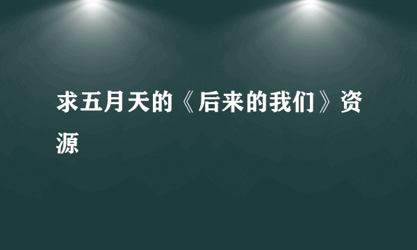 求五月天的《后来的我们》资源
