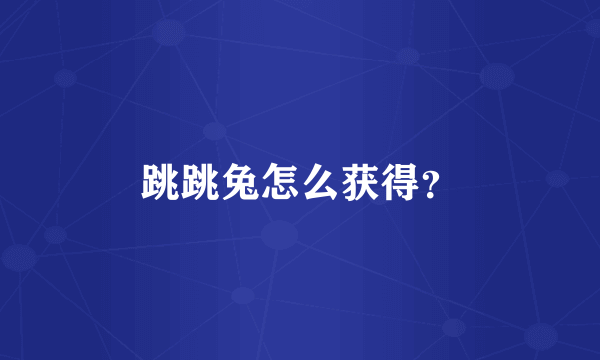 跳跳兔怎么获得？