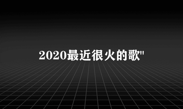 2020最近很火的歌