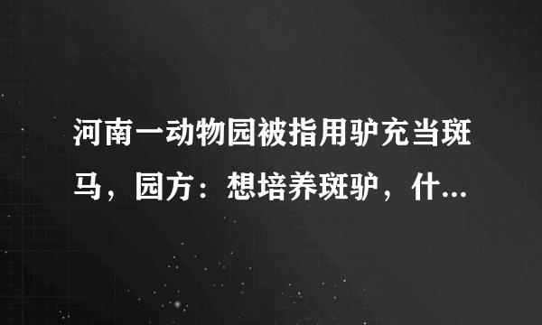 河南一动物园被指用驴充当斑马，园方：想培养斑驴，什么是斑驴？