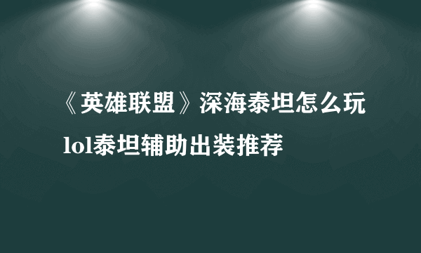 《英雄联盟》深海泰坦怎么玩 lol泰坦辅助出装推荐