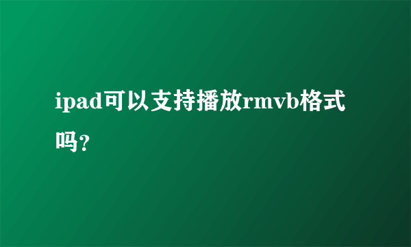 ipad可以支持播放rmvb格式吗？
