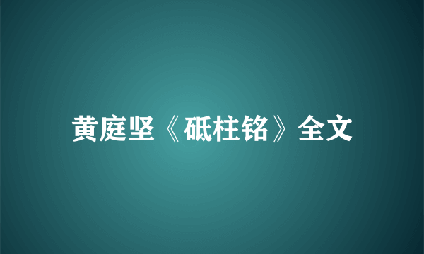 黄庭坚《砥柱铭》全文