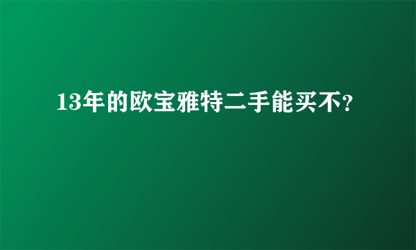 13年的欧宝雅特二手能买不？