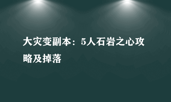 大灾变副本：5人石岩之心攻略及掉落