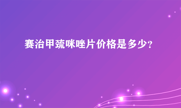 赛治甲巯咪唑片价格是多少？