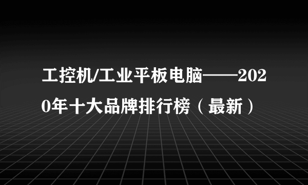 工控机/工业平板电脑——2020年十大品牌排行榜（最新）