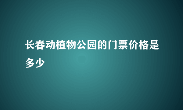 长春动植物公园的门票价格是多少