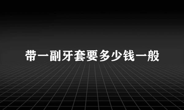 带一副牙套要多少钱一般