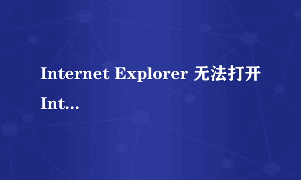 Internet Explorer 无法打开Internet站点 已终止操作怎么处理?