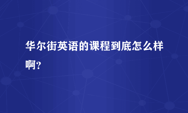 华尔街英语的课程到底怎么样啊？