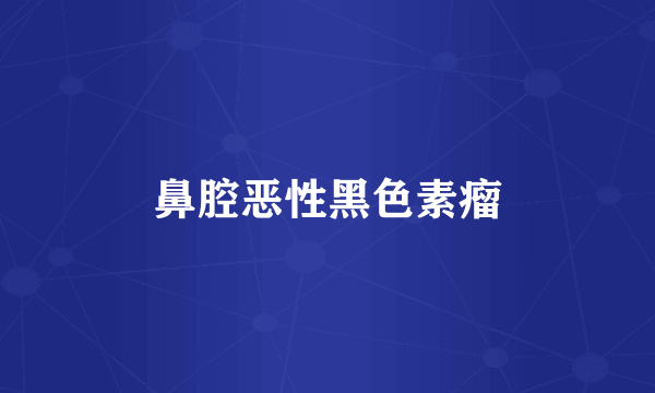 鼻腔恶性黑色素瘤