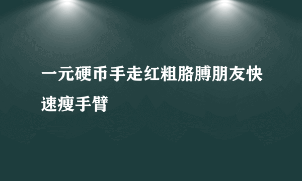 一元硬币手走红粗胳膊朋友快速瘦手臂